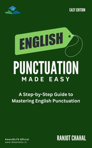 English Punctuation Made Easy A Step–by–Step Guide to Mastering English Punctuation