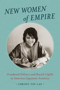 New Women of Empire Gendered Politics and Racial Uplift in Interwar Japanese America