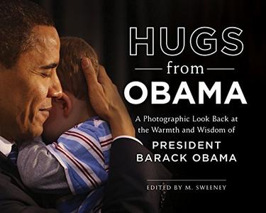 Hugs from Obama A Photographic Look Back at the Warmth and Wisdom of President Barack Obama 