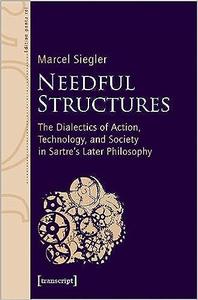 Needful Structures The Dialectics of Action, Technology, and Society in Sartre's Later Philosophy