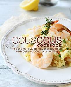 Couscous Cookbook The Ultimate Guide to Couscous Filled with Delicious Couscous Recipes (2nd Edition)