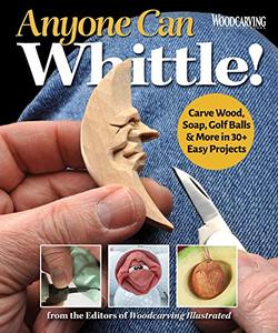 Anyone Can Whittle! Carve Wood, Soap, Golf Balls & More in 30+ Easy Projects