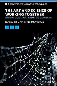 The Art and Science of Working Together Practising Group Analysis in Teams and Organisations