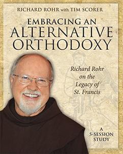 Embracing an Alternative Orthodoxy Participant's Workbook Richard Rohr on the Legacy of St. Francis
