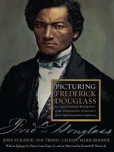 Picturing Frederick Douglass An Illustrated Biography of the Nineteenth Century’s Most Photographed American