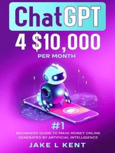 ChatGPT 4 $10,000 Per month #1 Beginners Guide to make money Online Generated by Artificial Intelligence