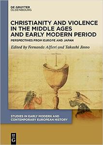 Christianity and Violence in the Middle Ages and Early Modern Period Perspectives from Europe and Japan