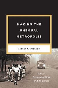 Making the Unequal Metropolis School Desegregation and Its Limits
