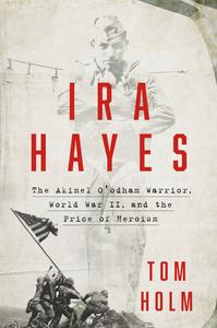 Ira Hayes The Akimel O’odham Warrior, World War II, and the Price of Heroism