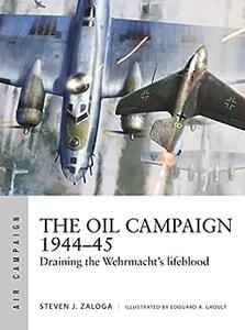 The Oil Campaign 1944-45 Draining the Wehrmacht’s lifeblood (Air Campaign)