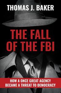 The Fall of the FBI How a Once Great Agency Became a Threat to Democracy