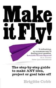 Make It Fly! The Step-By-Step Guide to Make Any Idea, Project or Goal Take Off