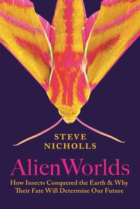 Alien Worlds How Insects Conquered the Earth, and Why Their Fate Will Determine Our Future, US Edition