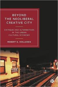 Beyond the Neoliberal Creative City Critique and Alternatives in the Urban Cultural Economy