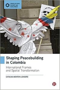 Shaping Peacebuilding in Colombia International Frames and Spatial Transformation