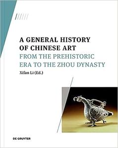 A General History of Chinese Art From the Prehistoric Era to the Zhou Dynasty