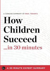 Summary How Children Succeed …in 30 Minutes – A Concise Summary of Paul Tough’s Bestselling Book