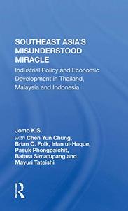 Southeast Asia's Misunderstood Miracle Industrial Policy And Economic Development In Thailand, Malaysia And Indonesia