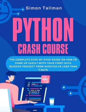 Python Crash Course: The Complete Step-By-Step Guide On How to Come Up Easily With Your First Data Science Project