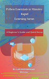 Python Essentials in Minutes: Rapid Learning Series: A Beginner's Guide and Quick Recap