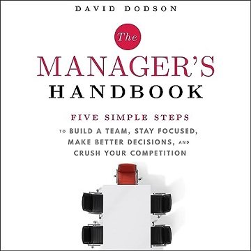 The Manager's Handbook: Five Simple Steps to Build a Team Stay Focused Make Better Decisions, Crush Your Competition [Audiobook]