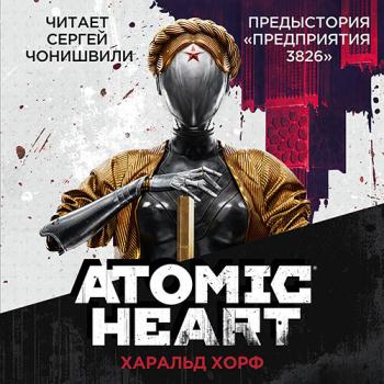 постер к Хорф Харальд - Atomic Heart. Предыстория «Предприятия 3826» (Аудиокнига)