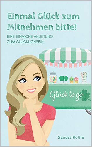 Cover: Sandra Rothe  -  Einmal Glück zum Mitnehmen bitte!: Eine einfache Anleitung zum Glücklichsein
