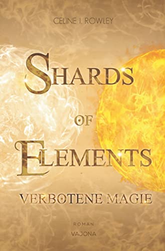 Cover: Rowley, Celine I.  -  Shards Of Elements  -  Verbotene Magie (Band 1)