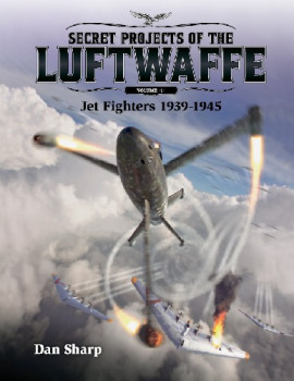 Secret Projects of the Luftwaffe Volume 1: Jet Fighters 1939-1945