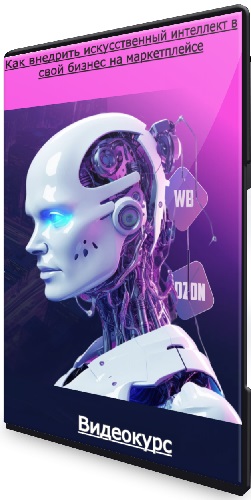 Как внедрить искусственный интеллект в свой бизнес на маркетплейсе. Тариф "Все Сам" (2023) Видеокурс