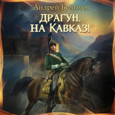 Булычев Андрей - Драгун, на Кавказ! (Аудиокнига)