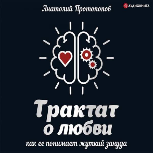 Анатолий Протопопов - Трактат о любви, как её понимает жуткий зануда (Аудиокнига)