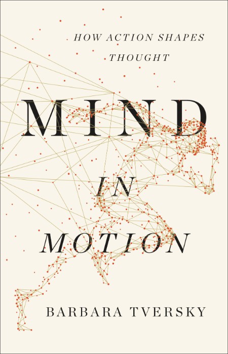 Mind in Motion  How Action Shapes Thought by Barbara Tversky