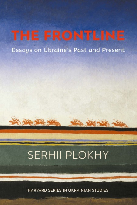 Plokhy, Serhii - The Frontline  Essays on Ukraine's Past and Present (Harvard, 2021)