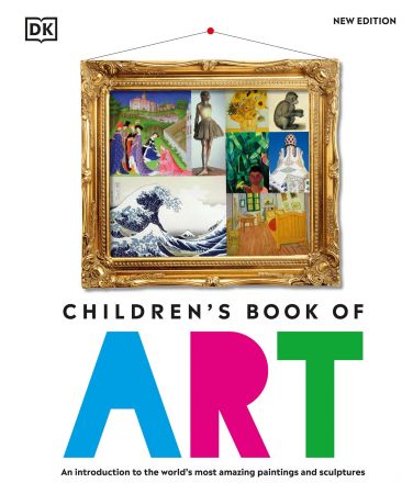 Children's Book of Art: An Introduction to the World's Most Amazing Paintings and Sculptures, New Edition