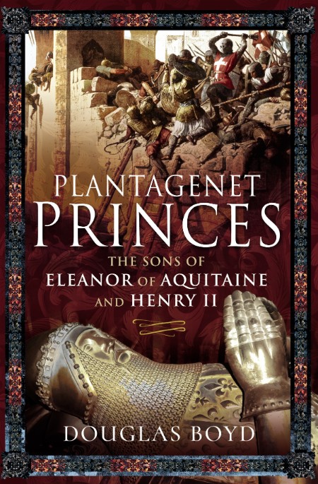 Plantagenet Princes  The Sons of Eleanor of Aquitaine and Henry II by Douglas Boyd