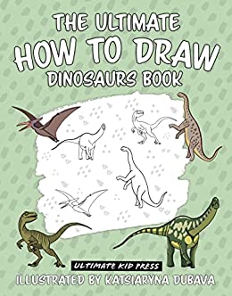 The Ultimate How To Draw Dinosaurs Book: A Step by Step Dinosaur Drawing Book for Kids