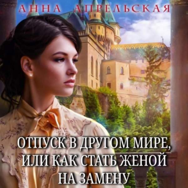 Анна Апрельская - Отпуск в другом мире, или Как стать женой на замену (Аудиокнига)