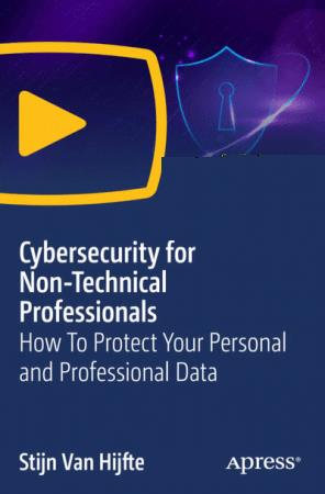 Cybersecurity for Non–Technical Professionals – How To Protect Your Personal and Professional Data