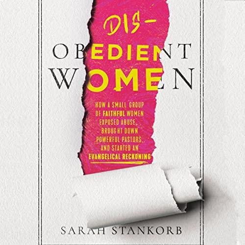 Disobedient Women How a Small Group of Faithful Women Exposed Abuse, Brought Down Powerful Pastors, and Ignited an [Audiobook]