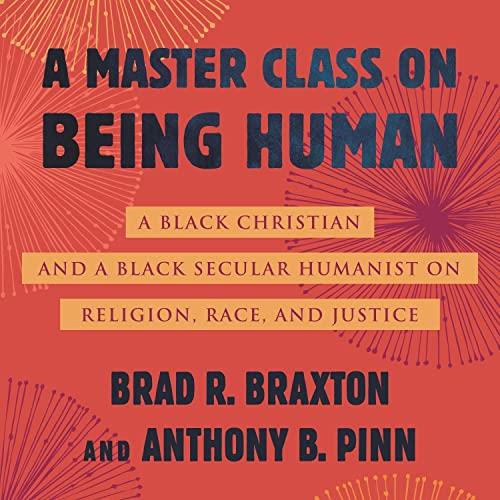 A Master Class on Being Human A Black Christian and a Black Secular Humanist on Religion, Race, and Justice [Audiobook]