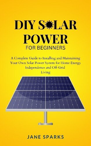 DIY Solar Power For Beginners: A Complete Guide To Installing And Maintaining Your Own Solar Power System
