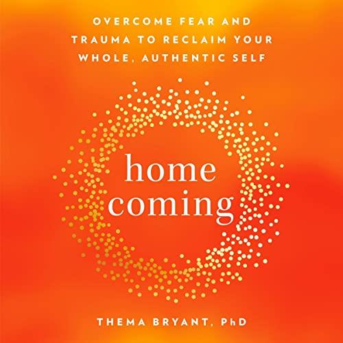 Homecoming Overcome Fear and Trauma to Reclaim Your Whole, Authentic Self [Audiobook]