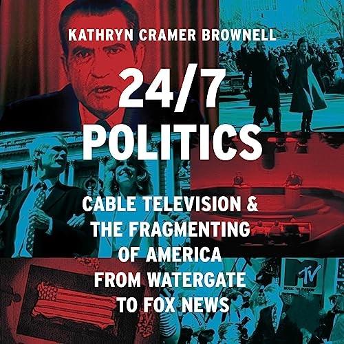 247 Politics Cable Television and the Fragmenting of America from Watergate to Fox News [Audiobook]