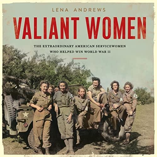 Valiant Women The Extraordinary American Servicewomen Who Helped Win World War II [Audiobook]