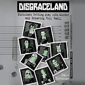 Disgraceland Musicians Getting Away with Murder and Behaving Very Badly [Audiobook]