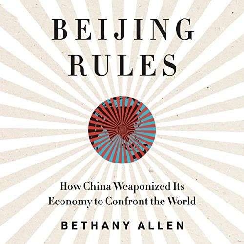 Beijing Rules How China Weaponized Its Economy to Confront the World [Audiobook]