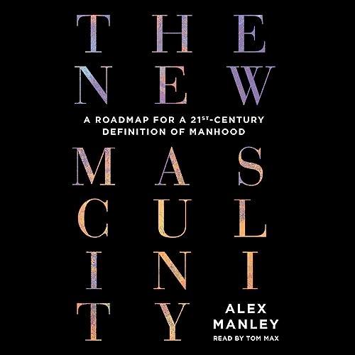 The New Masculinity A Roadmap for a 21st–Century Definition of Manhood [Audiobook]