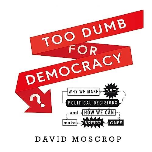 Too Dumb for Democracy Why We Make Bad Political Decisions and How We Can Make Better Ones [Audiobook]