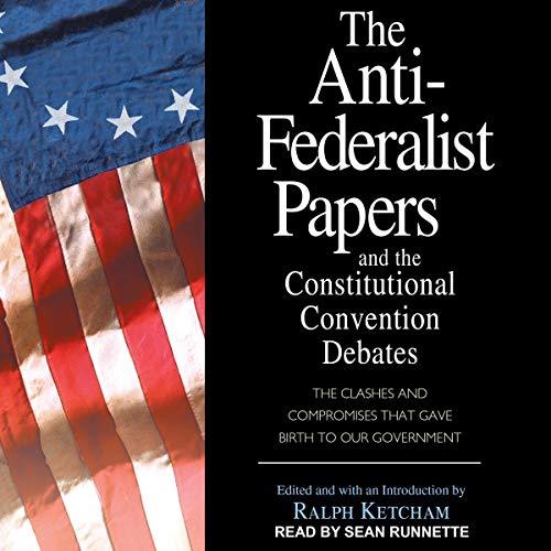 The Anti–Federalist Papers and the Constitutional Convention Debates [Audiobook] 